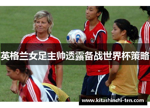 英格兰女足主帅透露备战世界杯策略